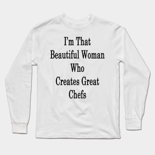 I'm That Beautiful Woman Who Creates Great Chefs Long Sleeve T-Shirt